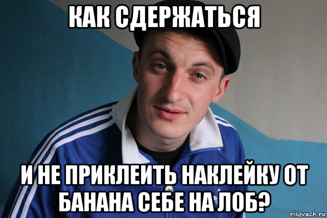 как сдержаться и не приклеить наклейку от банана себе на лоб?, Мем Типичный гопник