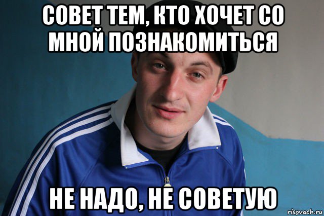 совет тем, кто хочет со мной познакомиться не надо, не советую, Мем Типичный гопник