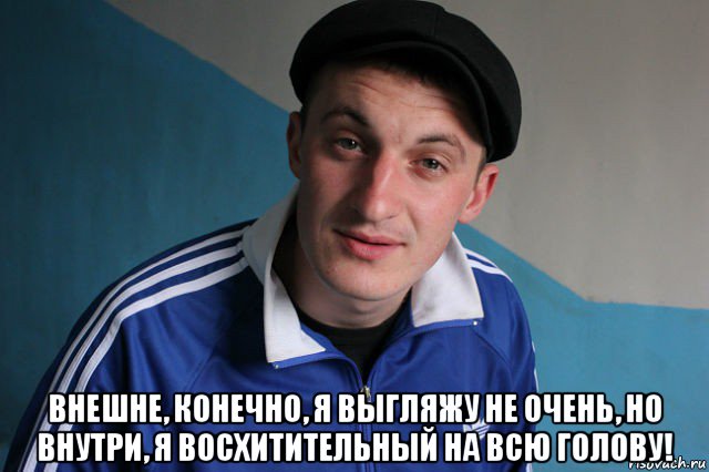  внешне, конечно, я выгляжу не очень, но внутри, я восхитительный на всю голову!, Мем Типичный гопник