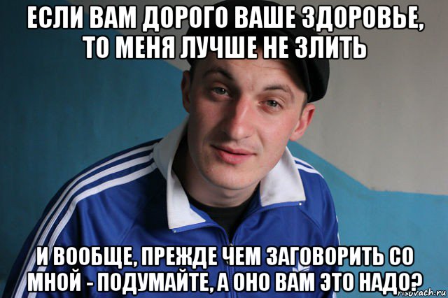 если вам дорого ваше здоровье, то меня лучше не злить и вообще, прежде чем заговорить со мной - подумайте, а оно вам это надо?, Мем Типичный гопник