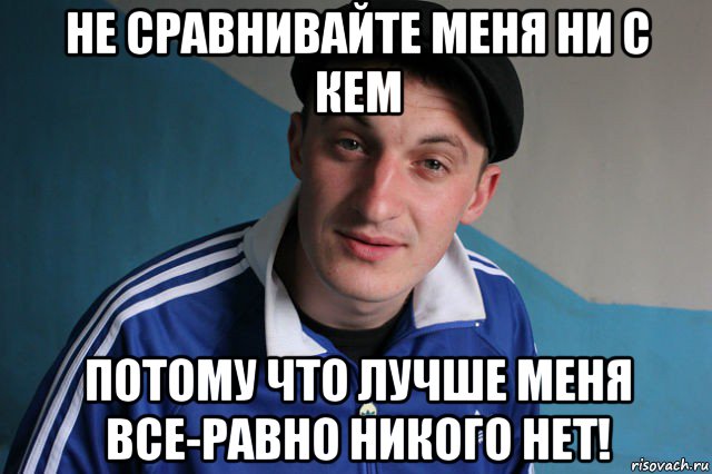 не сравнивайте меня ни с кем потому что лучше меня все-равно никого нет!, Мем Типичный гопник