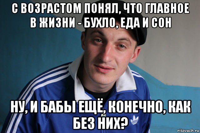 с возрастом понял, что главное в жизни - бухло, еда и сон ну, и бабы ещё, конечно, как без них?, Мем Типичный гопник