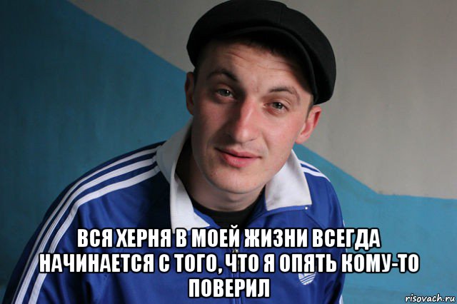  вся херня в моей жизни всегда начинается с того, что я опять кому-то поверил, Мем Типичный гопник