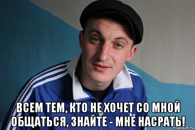  всем тем, кто не хочет со мной общаться, знайте - мне насрать!, Мем Типичный гопник