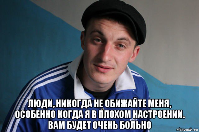  люди, никогда не обижайте меня, особенно когда я в плохом настроении. вам будет очень больно, Мем Типичный гопник