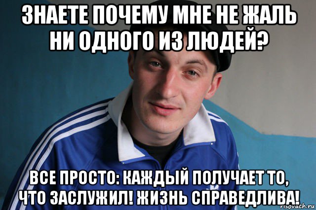 знаете почему мне не жаль ни одного из людей? все просто: каждый получает то, что заслужил! жизнь справедлива!, Мем Типичный гопник