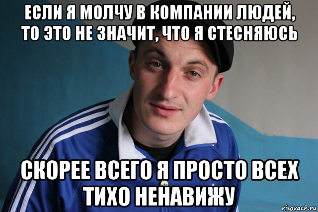 если я молчу в компании людей, то этo не значит, что я стесняюсь скорее всего я просто всех тихо ненавижу, Мем Типичный гопник