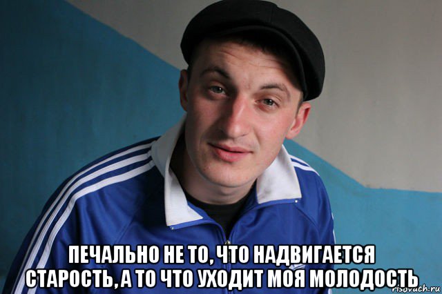  печально не то, что надвигается старость, а то что уходит моя молодость, Мем Типичный гопник