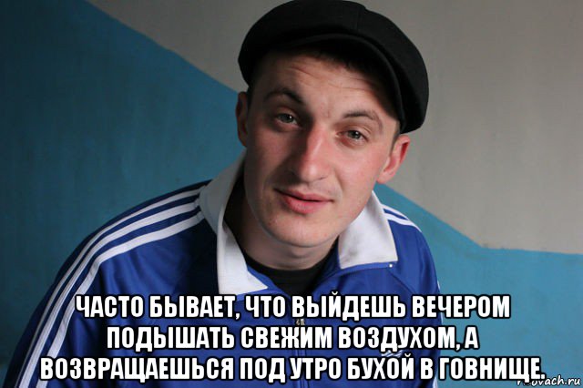  часто бывает, что выйдешь вечером подышать свежим воздухом, а возвращаешься под утро бухой в говнище., Мем Типичный гопник