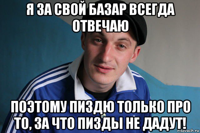 я за свой базар всегда отвечаю поэтому пиздю только про то, за что пизды не дадут!, Мем Типичный гопник