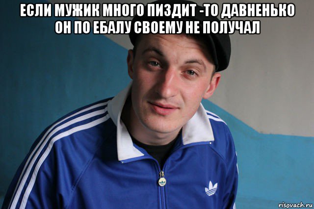 если мужик много пиздит -то давненько он по ебалу своему не получал , Мем Типичный гопник