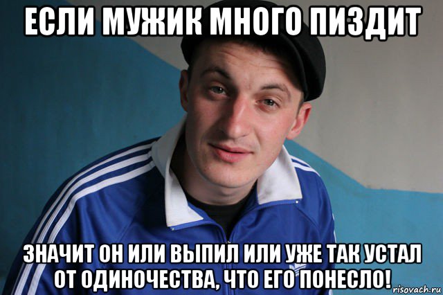 если мужик много пиздит значит он или выпил или уже так устал от одиночества, что его понесло!, Мем Типичный гопник