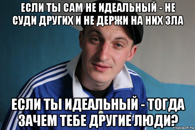 если ты сам не идеальный - не суди других и не держи на них зла если ты идеальный - тогда зачем тебе другие люди?, Мем Типичный гопник