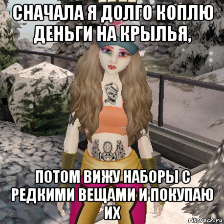 сначала я долго коплю деньги на крылья, потом вижу наборы с редкими вещами и покупаю их