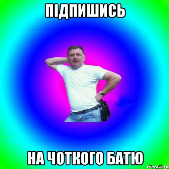 підпишись на чоткого батю