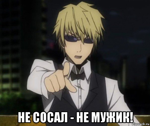  не сосал - не мужик!