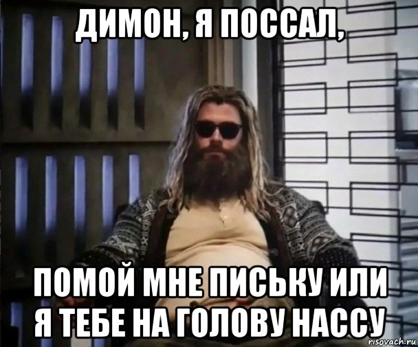 димон, я поссал, помой мне письку или я тебе на голову нассу, Мем Толстый Тор