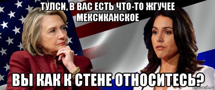 тулси, в вас есть что-то жгучее мексиканское вы как к стене относитесь?