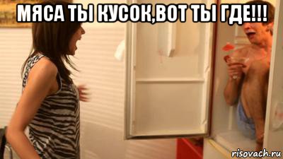 мяса ты кусок,вот ты где!!! , Мем ты страшная