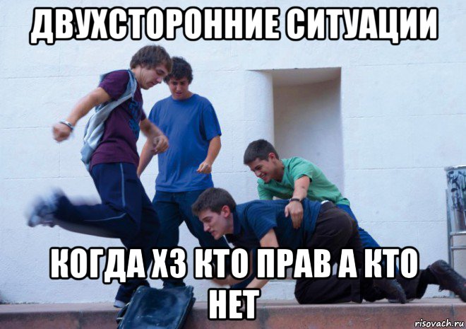 двухсторонние ситуации когда хз кто прав а кто нет