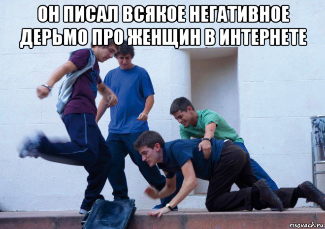 он писал всякое негативное дерьмо про женщин в интернете 