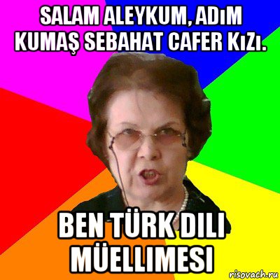 salam aleykum, adım kumaş sebahat cafer kızı. ben türk dili müellimesi, Мем Типичная училка