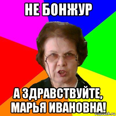 не бонжур а здравствуйте, марья ивановна!, Мем Типичная училка