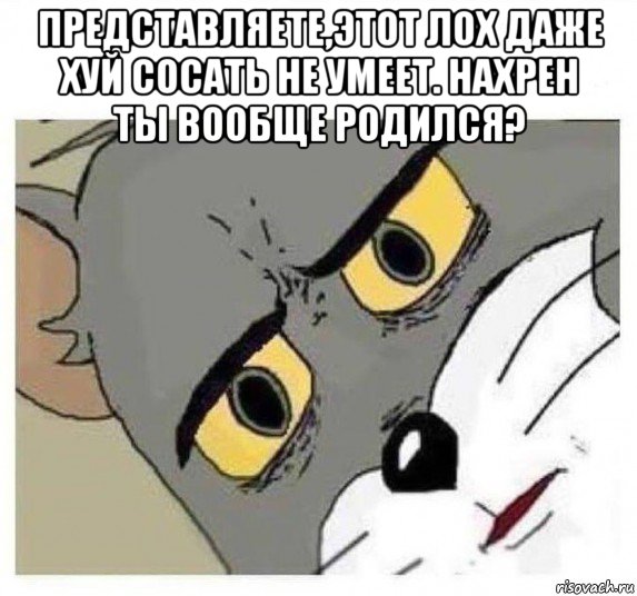 представляете,этот лох даже хуй сосать не умеет. нахрен ты вообще родился? 