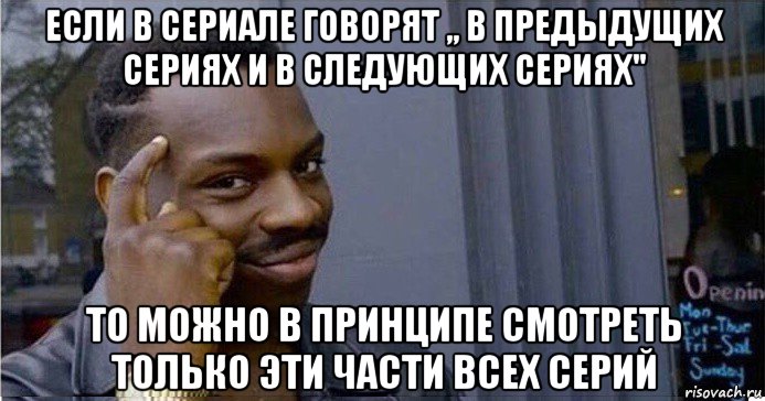 если в сериале говорят ,, в предыдущих сериях и в следующих сериях" то можно в принципе смотреть только эти части всех серий, Мем Умный Негр