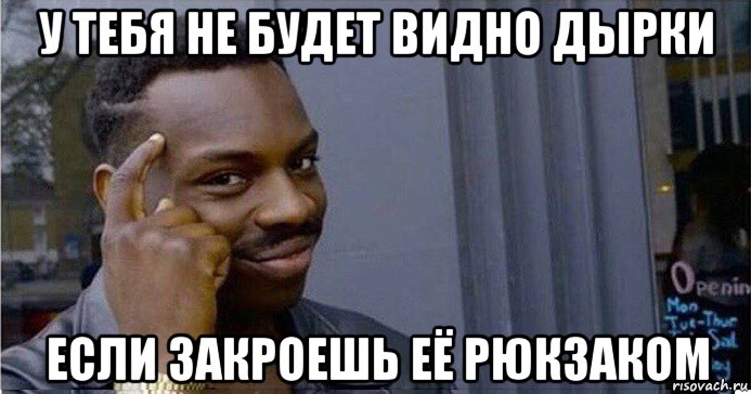 у тебя не будет видно дырки если закроешь её рюкзаком, Мем Умный Негр