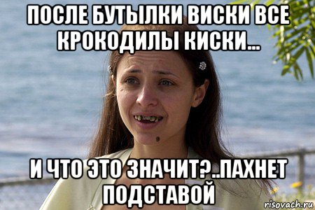 после бутылки виски все крокодилы киски... и что это значит?..пахнет подставой, Мем Уродина