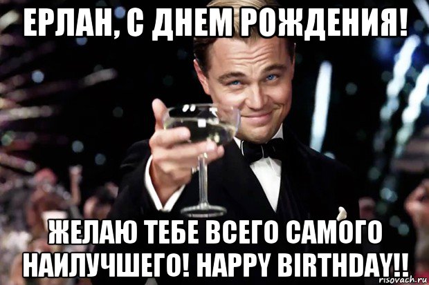 ерлан, с днем рождения! желаю тебе всего самого наилучшего! happy birthday!!, Мем Великий Гэтсби (бокал за тех)