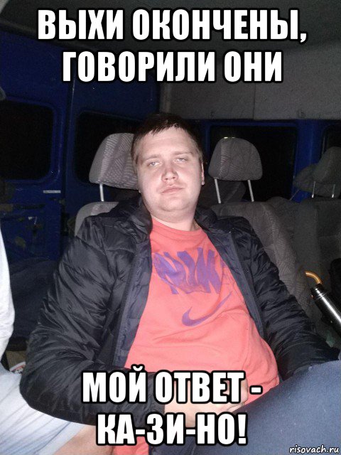 выхи окончены, говорили они мой ответ - ка-зи-но!