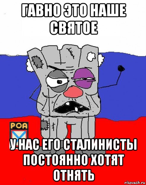 гавно это наше святое у нас его сталинисты постоянно хотят отнять