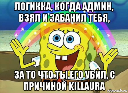 логикка, когда админ, взял и забанил тебя, за то что ты его убил, с причиной killaura, Мем Воображение (Спанч Боб)