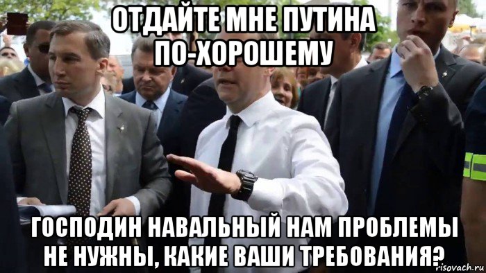отдайте мне путина по-хорошему господин навальный нам проблемы не нужны, какие ваши требования?, Мем Всего хорошего