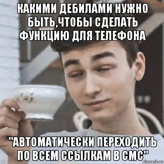 какими дебилами нужно быть,чтобы сделать функцию для телефона "автоматически переходить по всем ссылкам в смс"