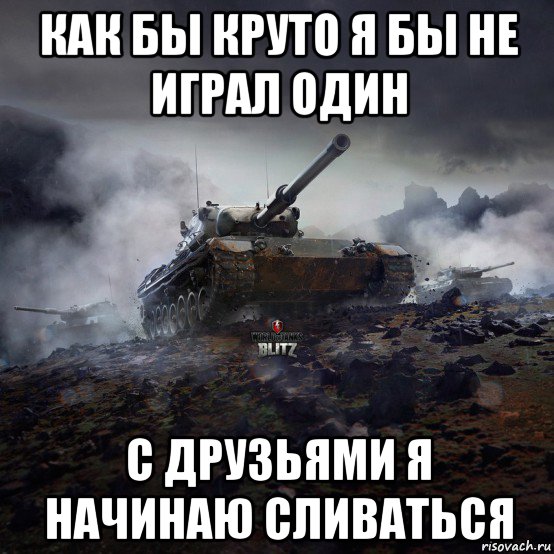 как бы круто я бы не играл один с друзьями я начинаю сливаться