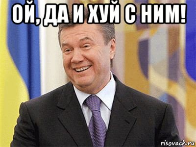 ой, да и хуй с ним! , Мем Янукович