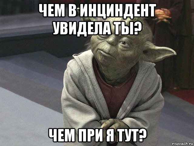 чем в инциндент увидела ты? чем при я тут?, Мем  Йода