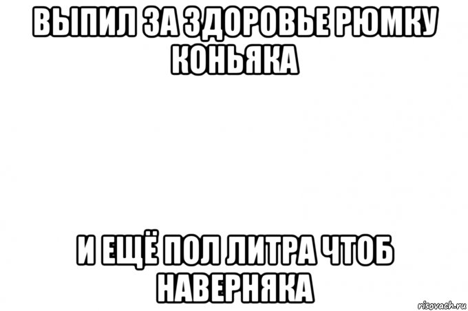 выпил за здоровье рюмку коньяка и ещё пол литра чтоб наверняка, Мем Здеся
