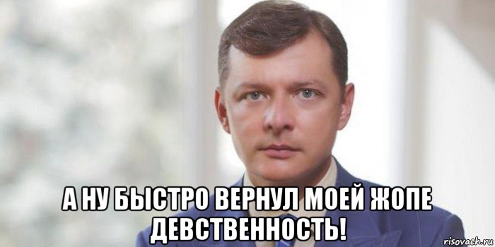  а ну быстро вернул моей жопе девственность!