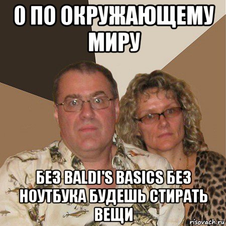 0 по окружающему миру без baldi's basics без ноутбука будешь стирать вещи, Мем  Злые родители