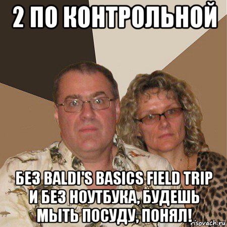 2 по контрольной без baldi's basics field trip и без ноутбука, будешь мыть посуду, понял!, Мем  Злые родители