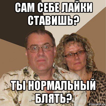 сам себе лайки ставишь? ты нормальный блять?, Мем  Злые родители