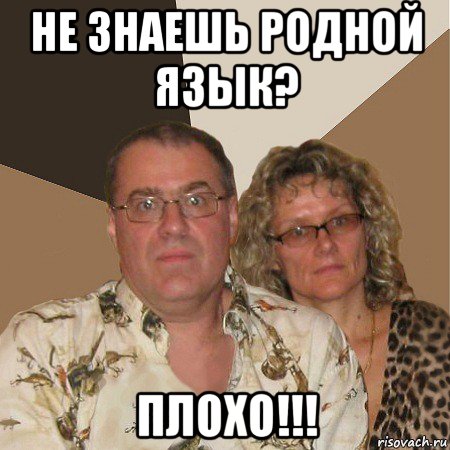 не знаешь родной язык? плохо!!!, Мем  Злые родители