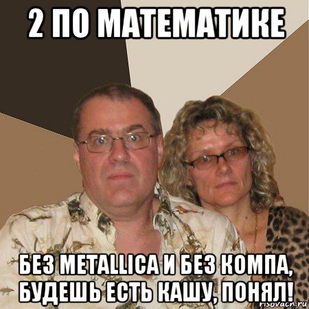 2 по математике без metallica и без компа, будешь есть кашу, понял!, Мем  Злые родители