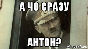 а чо сразу антон?, Мем А чо сразу Гитлер-то
