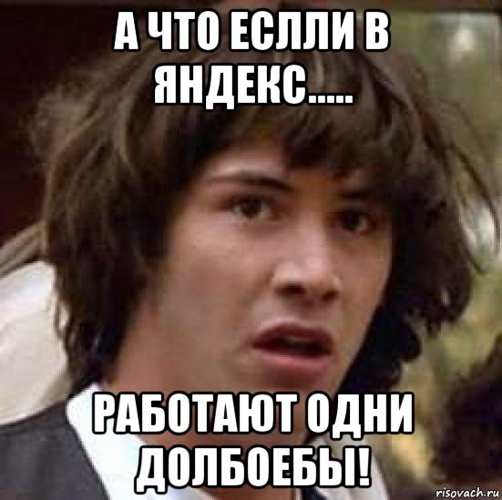 а что еслли в яндекс..... работают одни долбоебы!, Мем А что если (Киану Ривз)