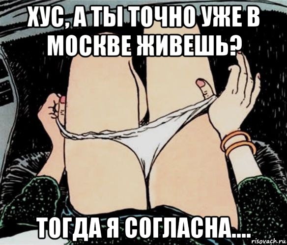 хус, а ты точно уже в москве живешь? тогда я согласна...., Мем А ты точно